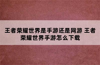 王者荣耀世界是手游还是网游 王者荣耀世界手游怎么下载